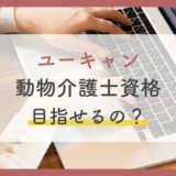 ユーキャンで動物介護士資格を目指せる?おすすめ通信講座と勉強方法を徹底解説【2022年版】